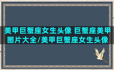 美甲巨蟹座女生头像 巨蟹座美甲图片大全/美甲巨蟹座女生头像 巨蟹座美甲图片大全-我的网站